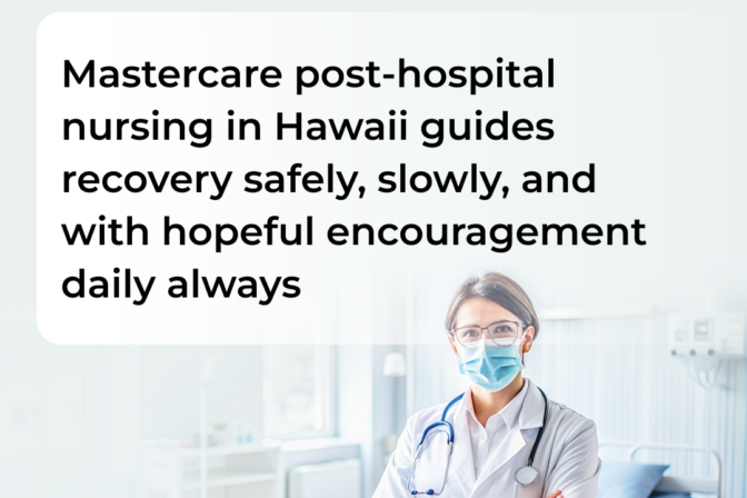 Mastercare post-Hospital Nursing  in Hawaii; Safely, Slowly, Hopeful encouragement daily always