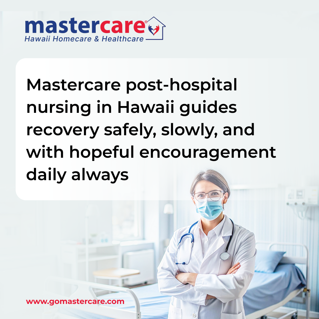 Mastercare post-Hospital Nursing  in Hawaii; Safely, Slowly, Hopeful encouragement daily always